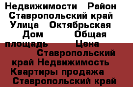 Недвижимости › Район ­ Ставропольский край › Улица ­ Октябрьская › Дом ­ 104 › Общая площадь ­ 48 › Цена ­ 1 600 000 - Ставропольский край Недвижимость » Квартиры продажа   . Ставропольский край